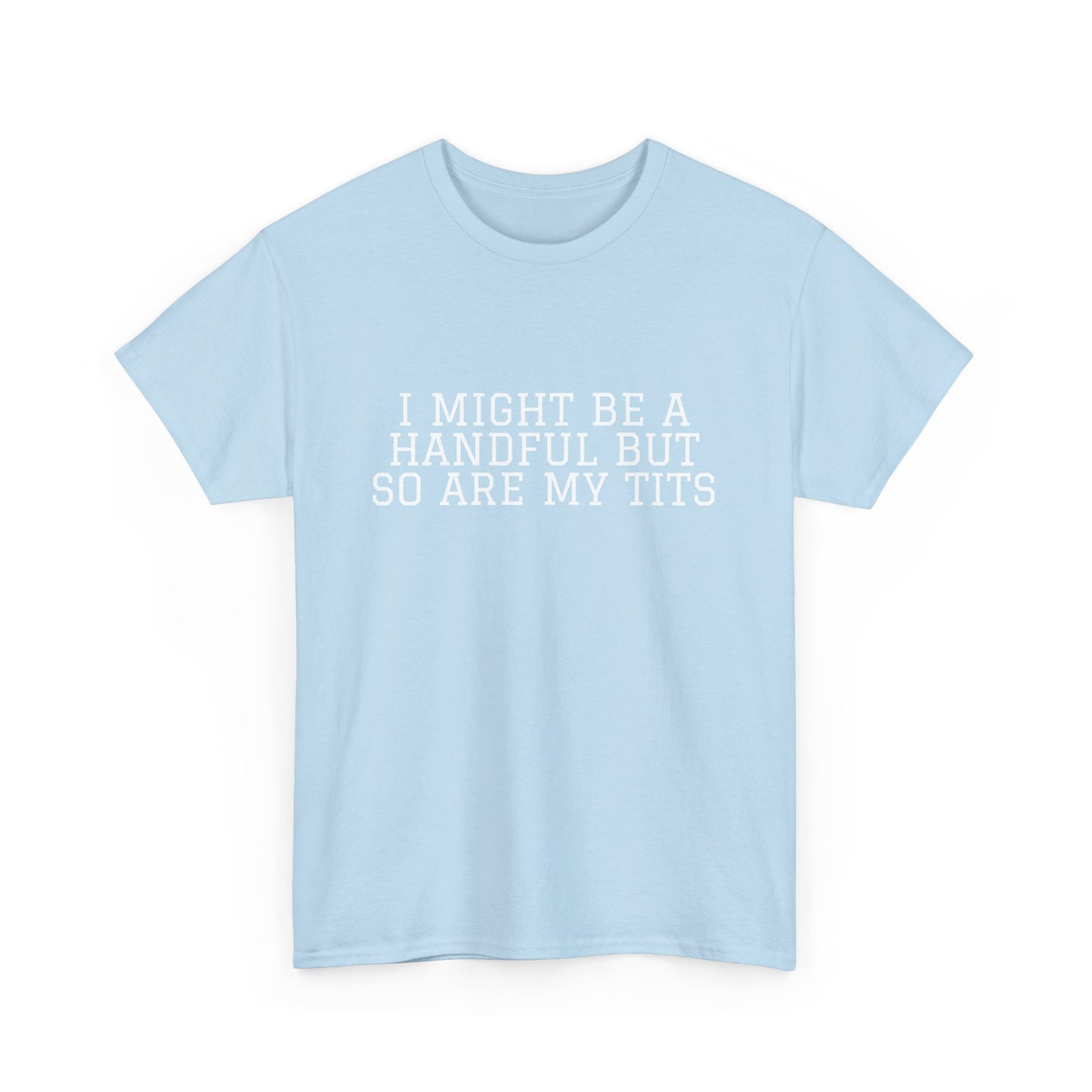 I Might Be A Handful - T-shirt